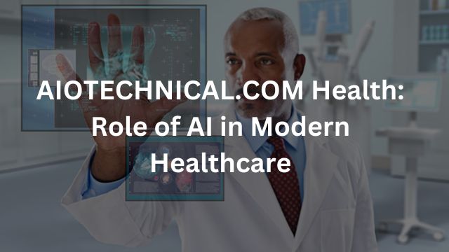 AIOTECHNICAL.COM Health: Role of AI in Modern Healthcare